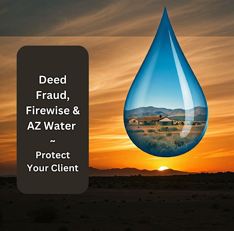 Deed Fraud, Firewise & AZ Water-Protect Your Client