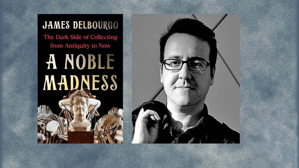 A Noble Madness:  The Dark Side of Collecting  with Author James Delbourgo