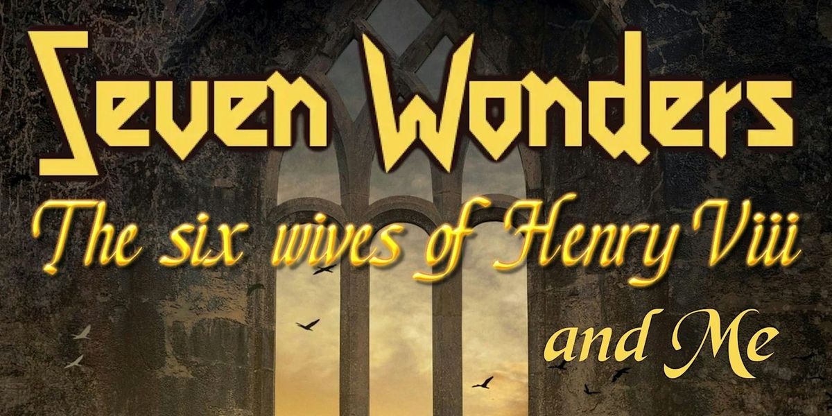 Seven Wonders. \u2018The six wives of Henry VIII and Me.\u2019