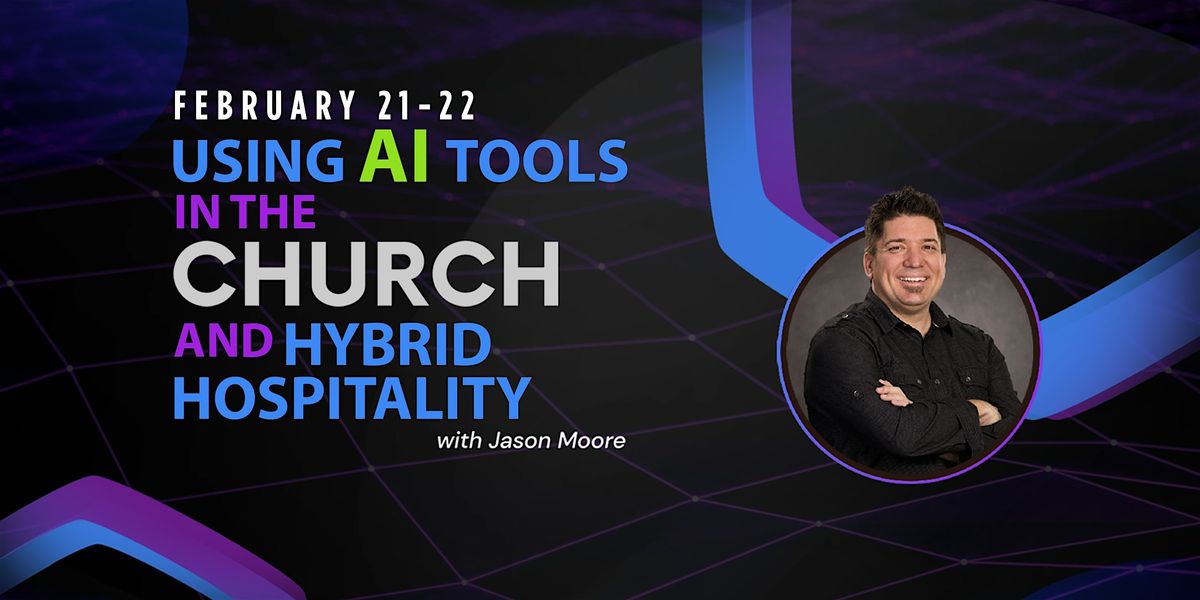 Using AI Tools in the Church & Hybrid Hospitality: Feb.  21 & 22, 9a-3:30p