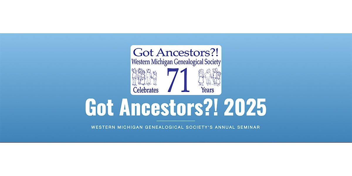 Got Ancestors?! 2025