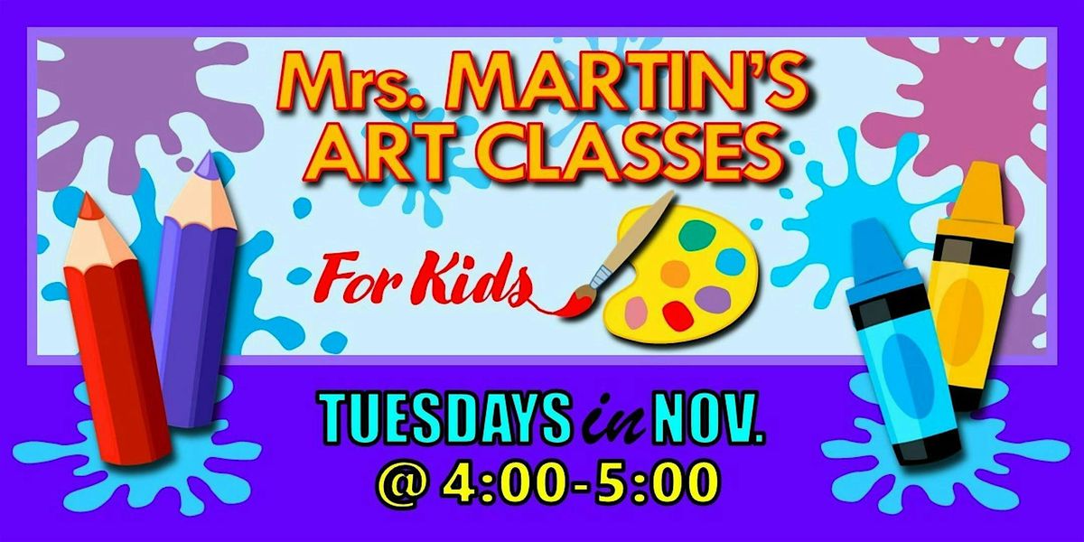 Mrs. Martin's Art Classes in NOVEMBER ~Tuesdays @4:00-5:00