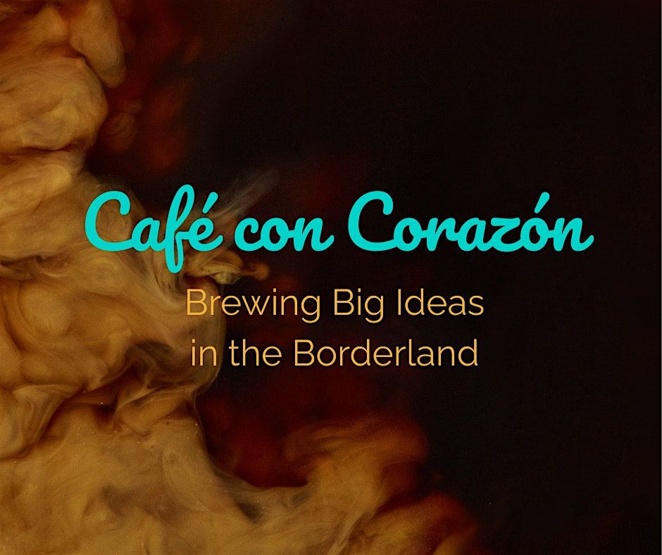 Caf\u00e9 con Coraz\u00f3n: Brewing Big Ideas in the Borderland
