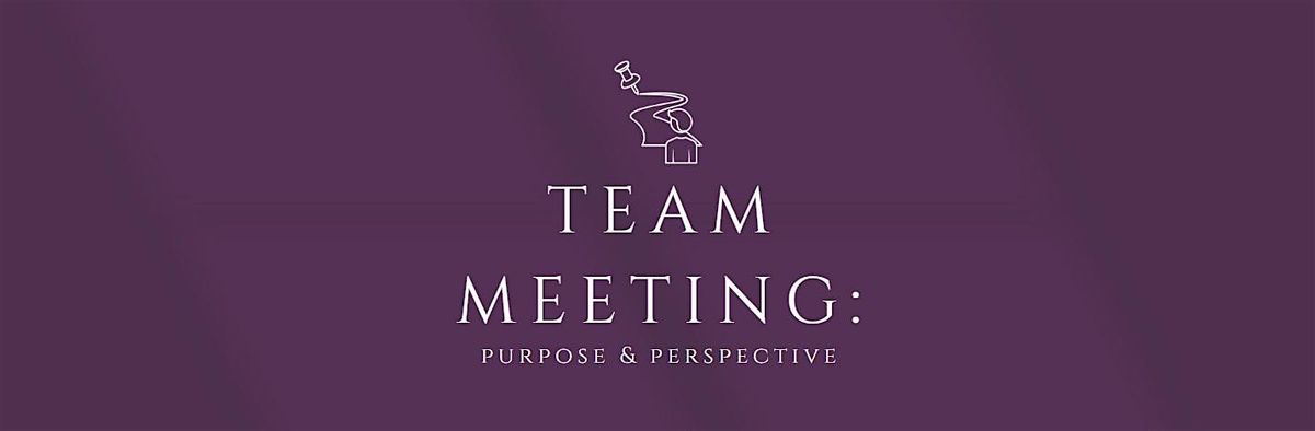 Team Meeting: Purpose & Perspective