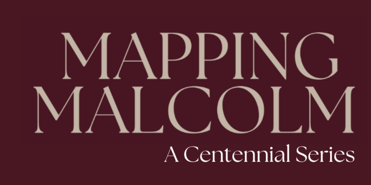 Mapping Malcolm: A Centennial Series