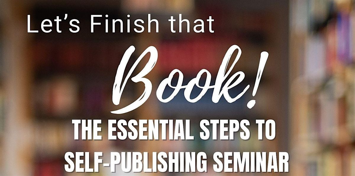 Let's Finish that Book, The Essential Steps to Self-Publishing Seminar