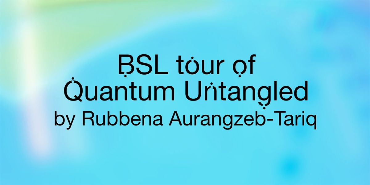 BSL tour of Quantum Untangled by Rubbena Aurangzeb-Tariq