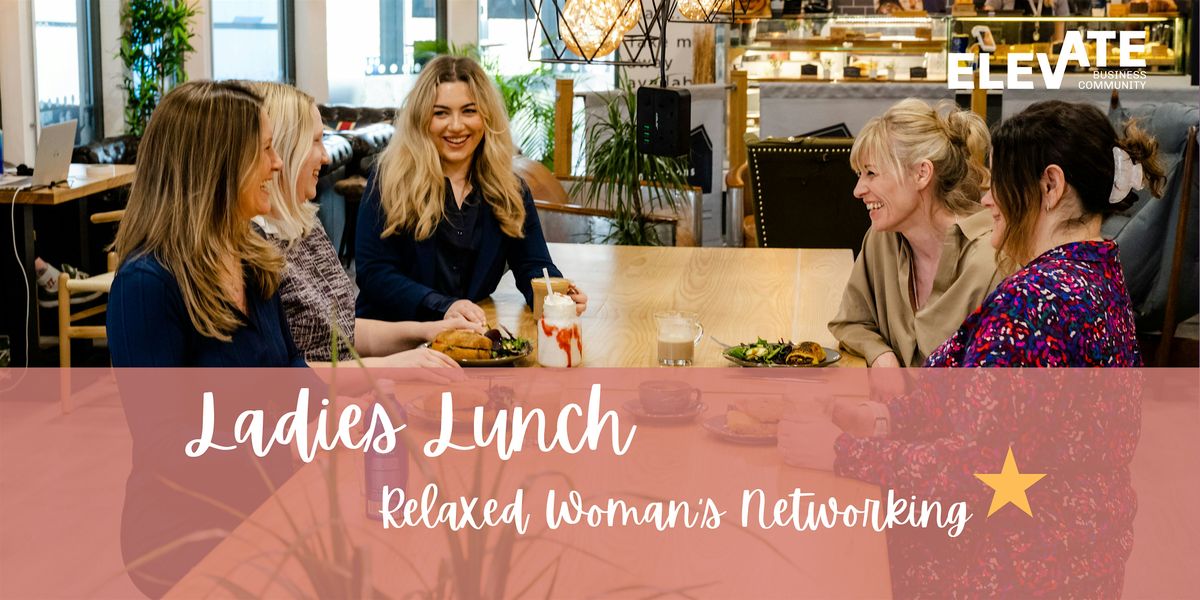 Woman's Networking - \u2018Ladies Lunch\u2019 Connect & Grow Create valuable business