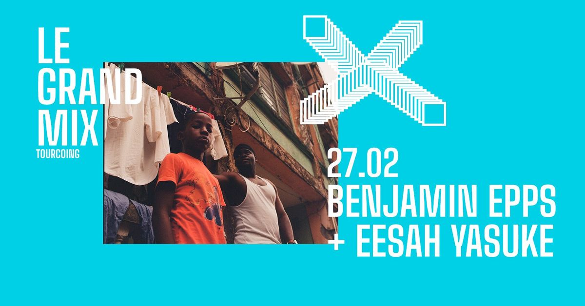 Benjamin Epps + Eesah Yasuke \u00b7 Le Grand Mix \u00b7 Tourcoing