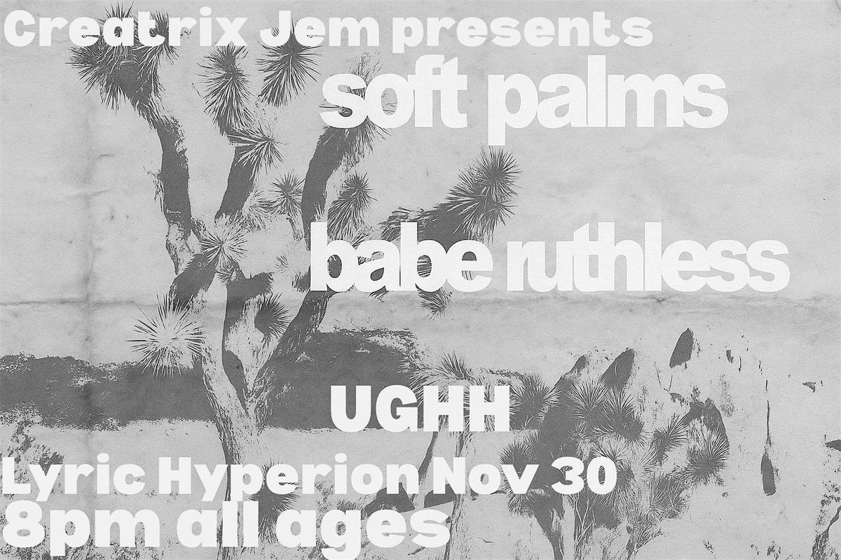 Soft Palms \/\/ Babe Ruthless \/\/ UGHH