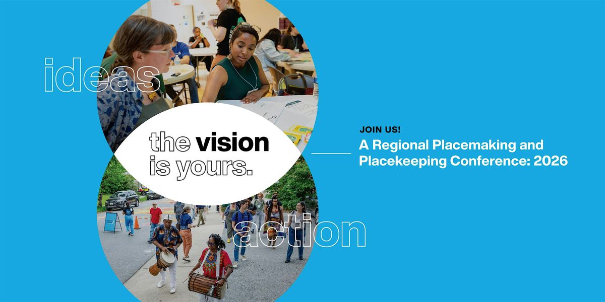 The Vision is Yours: A Regional Placemaking and Placekeeping Conference