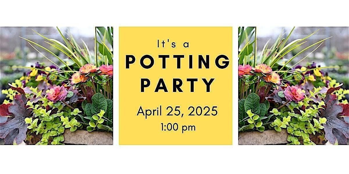 Spring Potting Party Friday 4\/25\/25 @ 1 pm