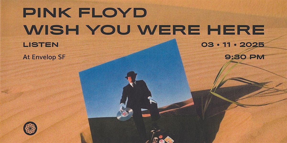 Pink Floyd - Wish You Were Here: LISTEN | Envelop SF (9:30pm)