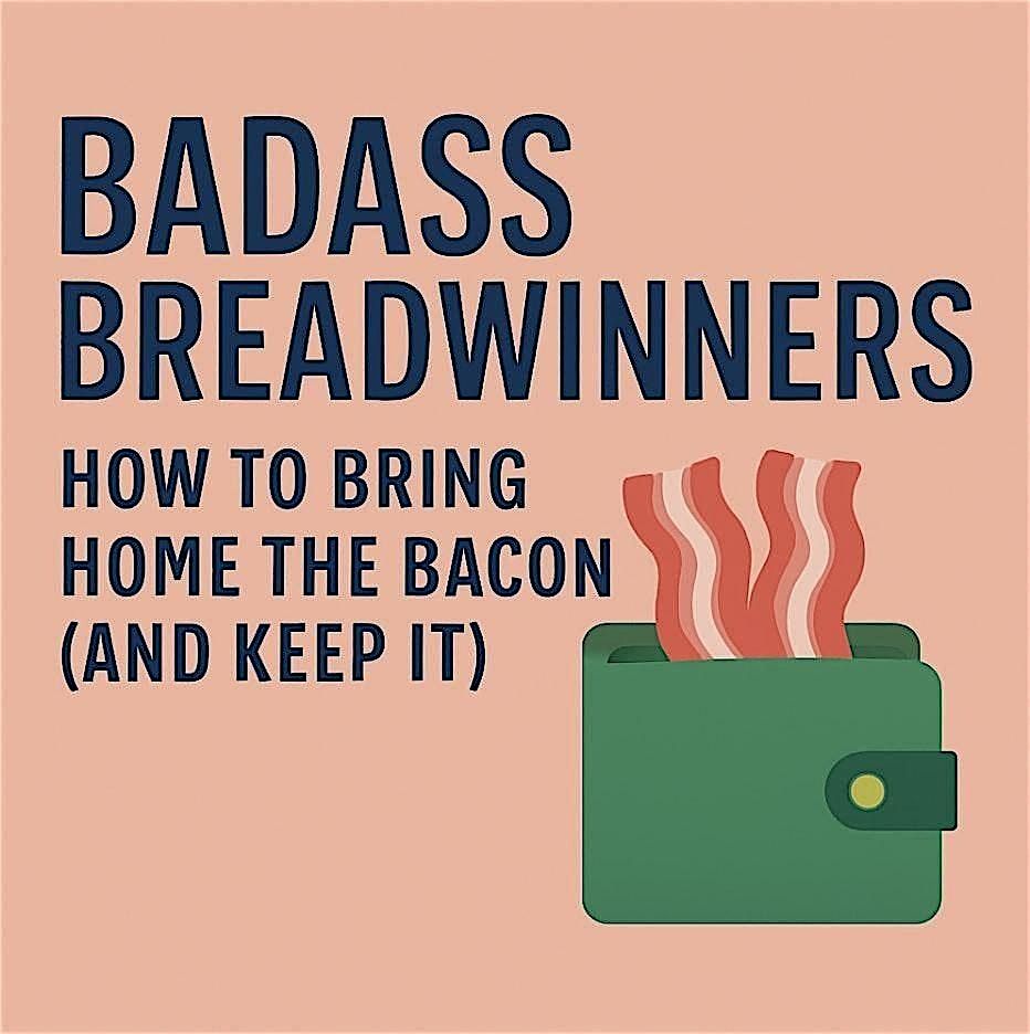 Badass Breadwinners: How To Bring Home The Bacon (and keep it)