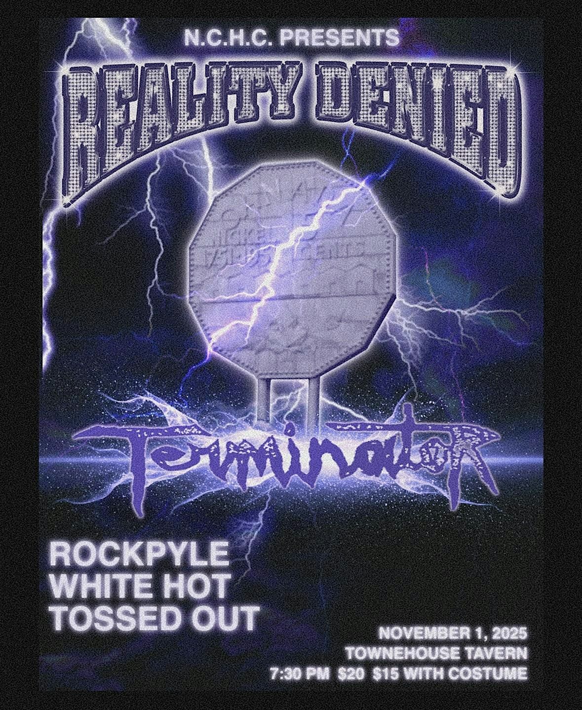 REALITY DENIED, TERMINATOR, ROCKPYLE, TOSSED OUT + WHITE HOT @ T HO