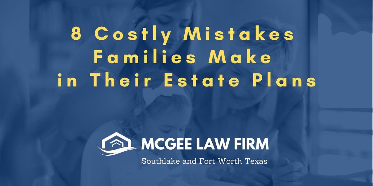 8 Costly Mistakes Families Make In Their Estate Plans