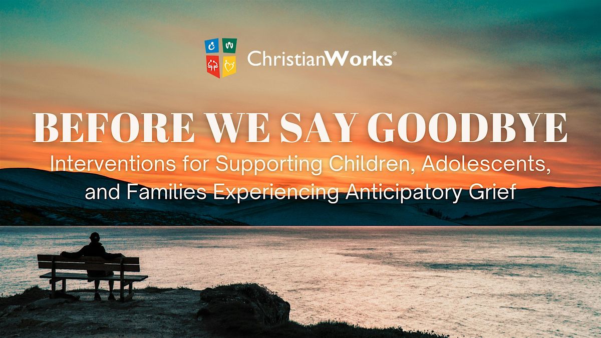 "Before We Say Goodbye" Anticipatory Grief Continuing Education Workshop