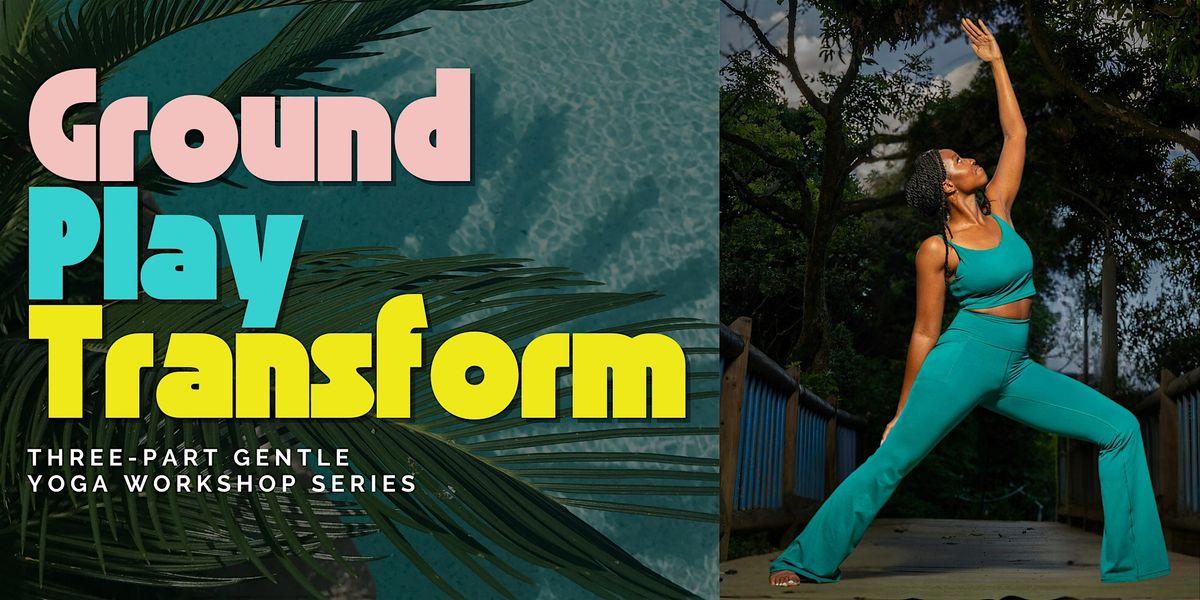 Ground \u2022 Play \u2022 Transform: A 3-Part Gentle Yoga Workshop Series