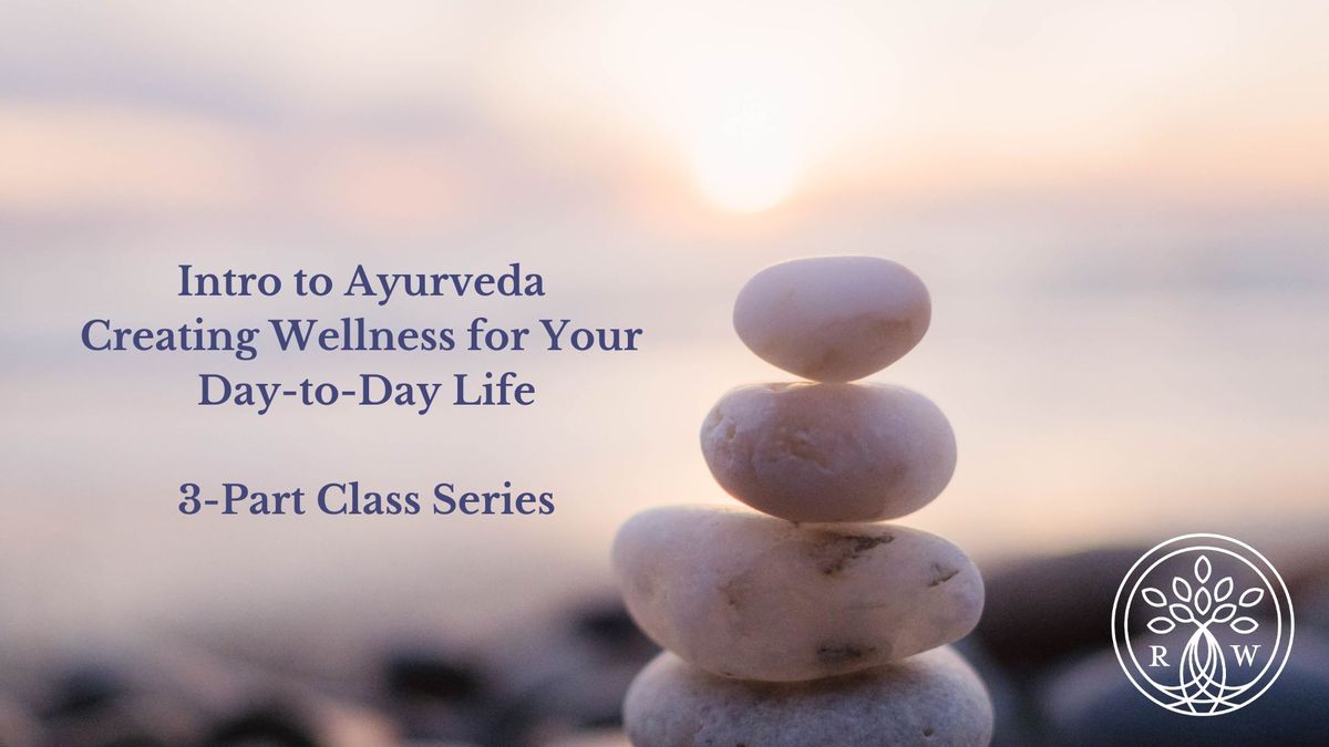 Intro to Ayurveda ~ Creating Wellness for Your Day-to-Day Life ~ a 3-Part Series