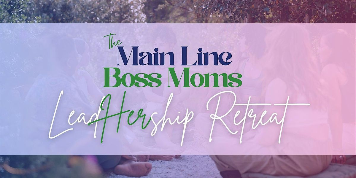 Main Line Boss Moms: LeadHERship Retreat