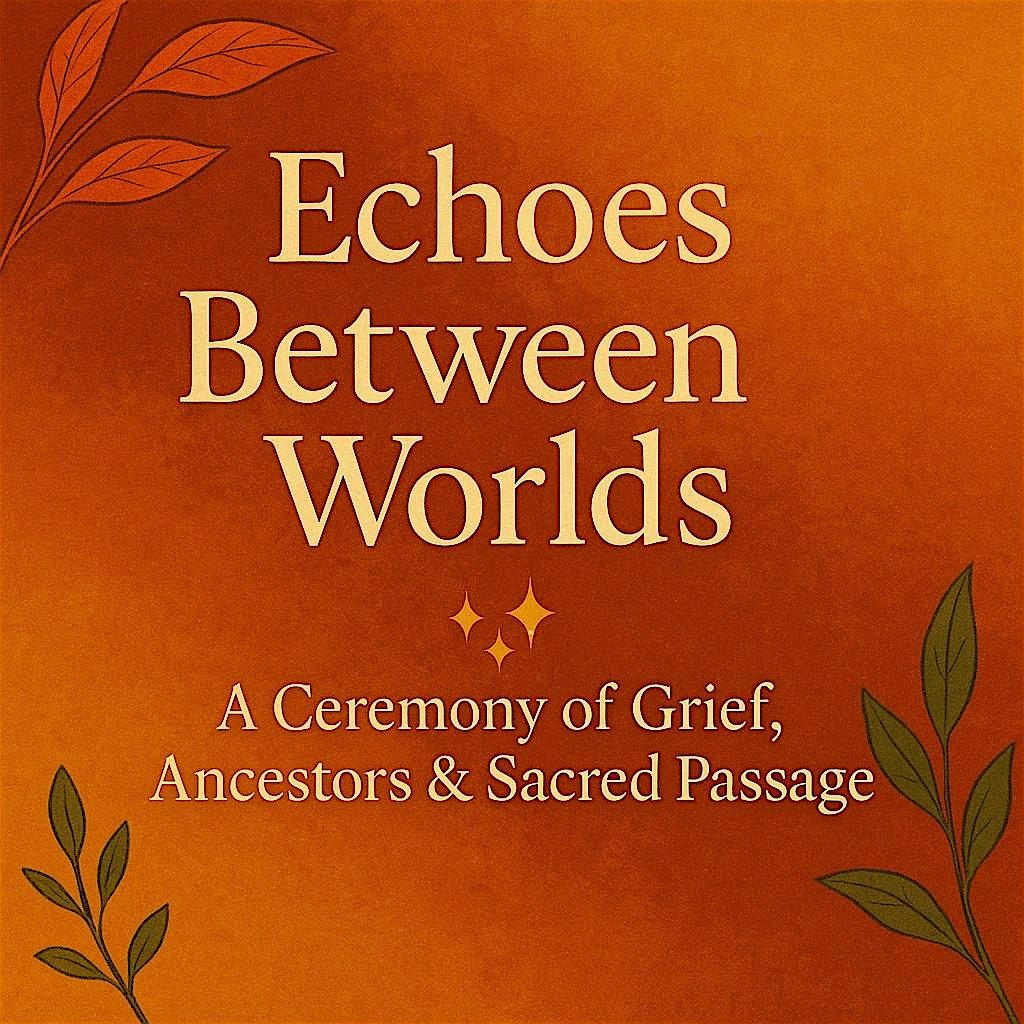 Echoes Between Worlds: A Ceremony of Grief, Ancestors & Sacred Passage