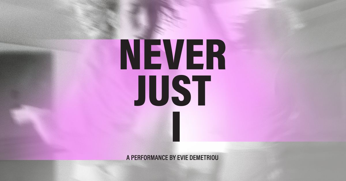 NEVER JUST I - A Performance by Evie Demetriou (14+)