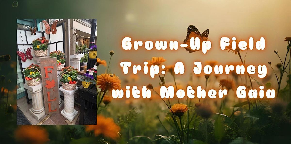 Grown-Up Field Trip: A Journey with Mother Gaia