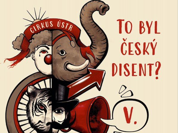 Cirkus \u00daSTR: To byl \u010desk\u00fd disent? Na\u0161e cesta od totalitarismu ke svobod\u011b 