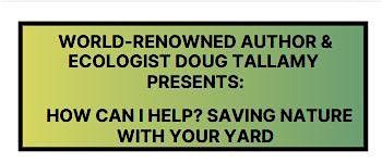 Doug Tallamy presents: How can I help? Saving nature with your yard