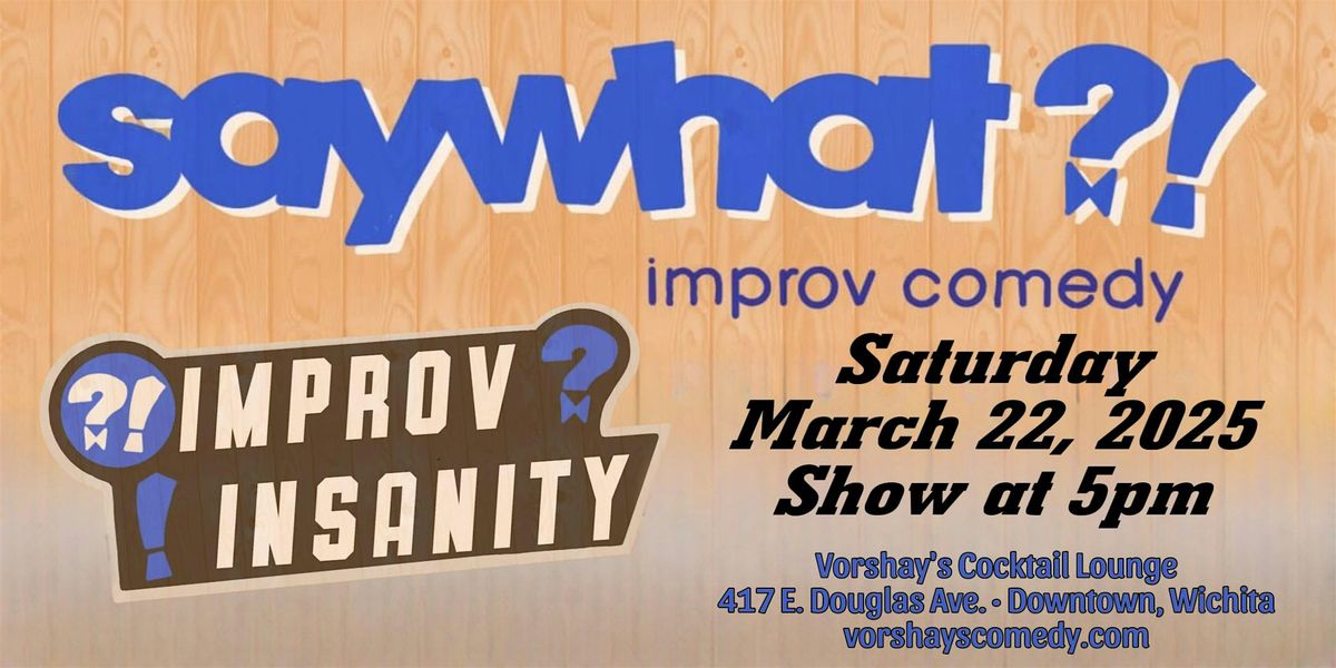 Say What?! Improv live at Vorshay's!