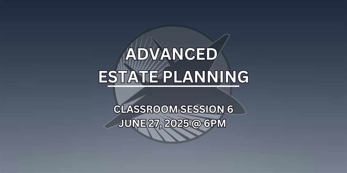 Classroom Session 6 - Advanced Estate Planning