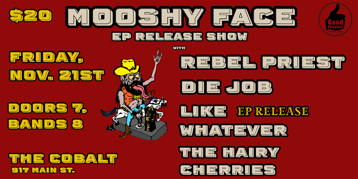Mooshy Face, Rebel Priest, Die Job, Like Whatever, Hairy Cherries