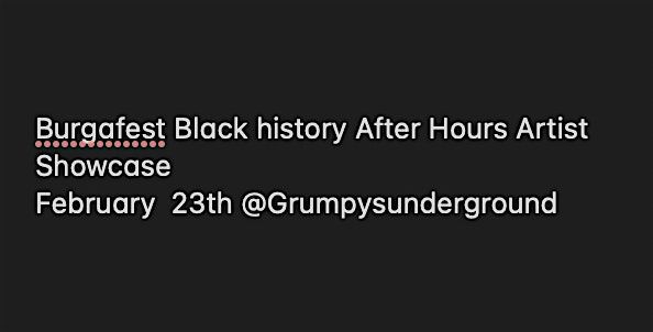 burgafest Black History After hours Artist showcase  February 23rd @Grumpys