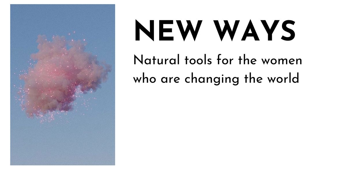 NEW WAYS: Natural Tools for Women who are Changing the World