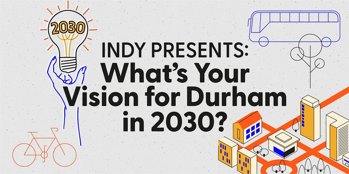 INDY presents: What's your vision for Durham in 2030?