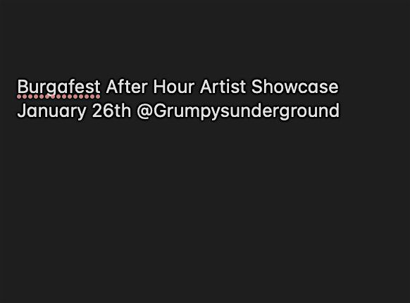 burgafest After hours Artist showcase  January 26th @Grumpyunderground