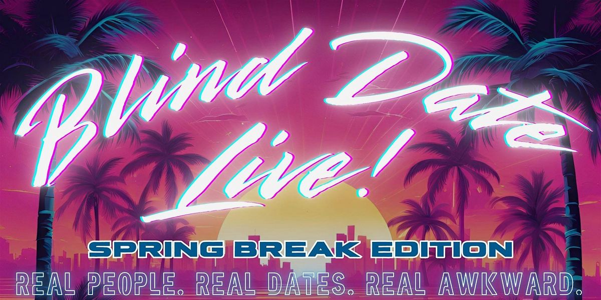 Blind Date Live! (and LIVESTREAMED!): Spring Break Edition