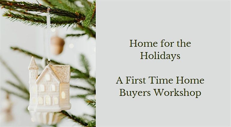 Home for the Holidays: A First Time Home Buyers Workshop