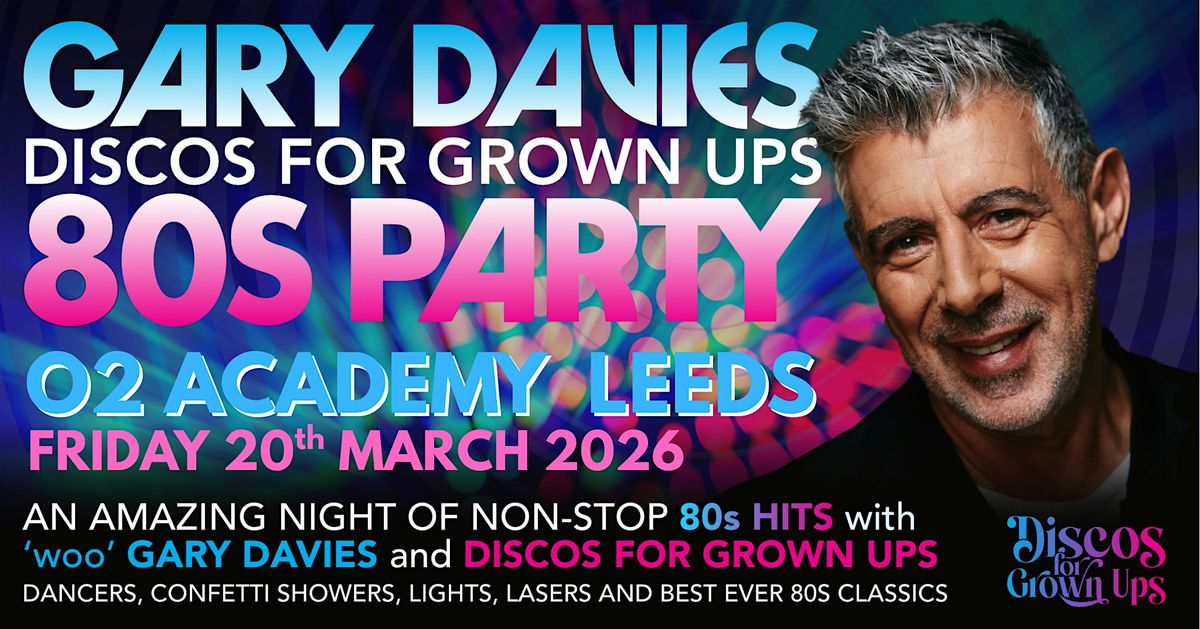 GARY DAVIES 80s PARTY! with Discos for Grown ups O2 Academy LEEDS