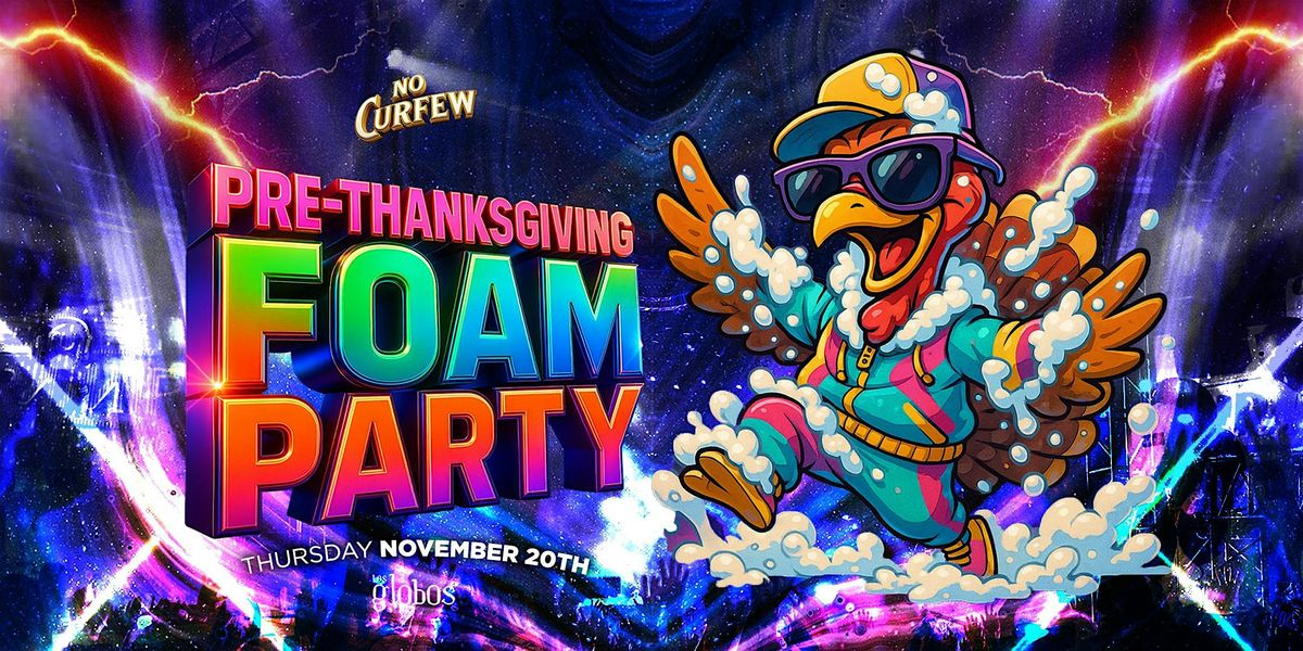 NO CURFEW THANKSGIVING FOAM PARTY  @ LOS GLOBOS FREE BEFORE 10:30PM W\/RSVP