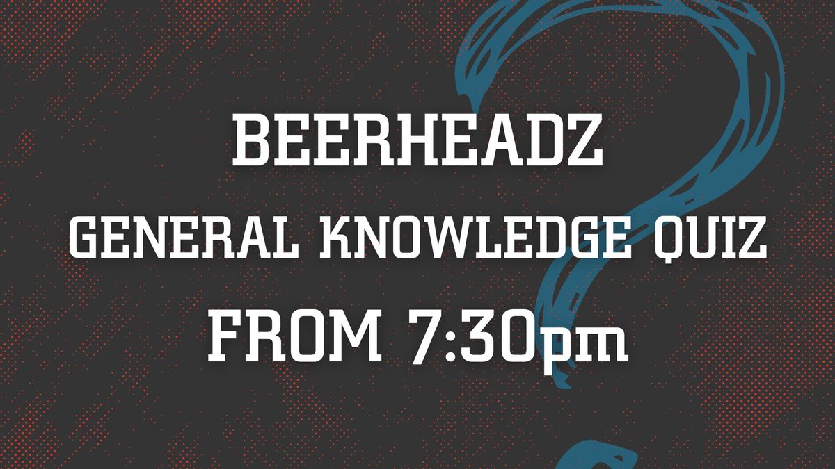 General Knowledge Quiz @ BeerHeadZ