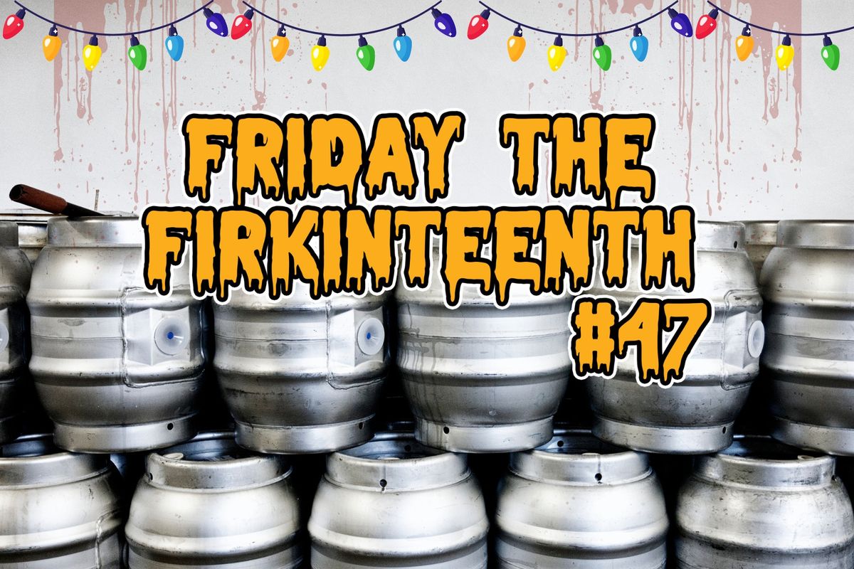 Friday the Firkinteenth #47