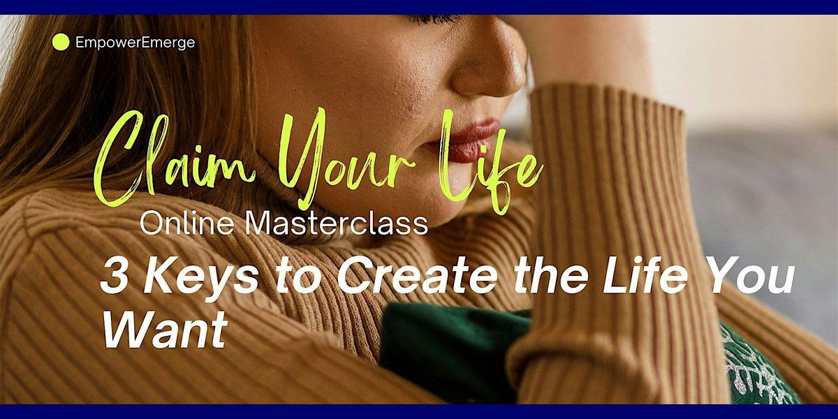 CLAIM YOUR LIFE : 3 Keys to Create the Life You Want