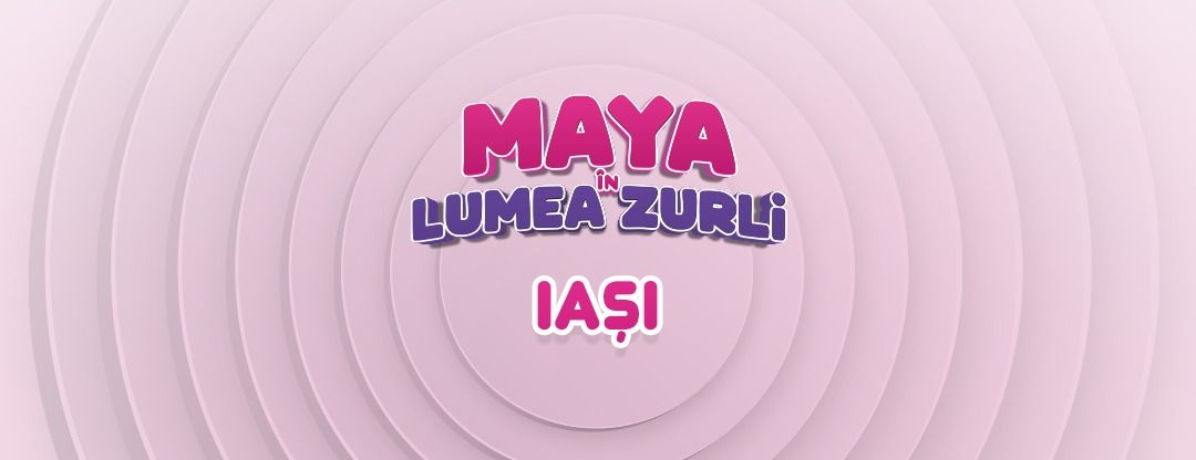 \u201eMaya \u00een Lumea Zurli\u201d - Ia\u0219i