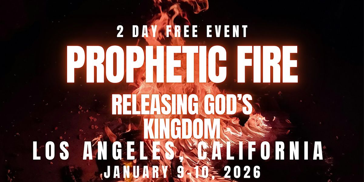 PROPHETIC FIRE: Releasing God\u2019s Kingdom  1\/9-1\/10\/26  LOS ANGELES, CA