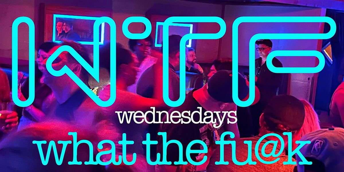 WHAT THE FU@K -- WEDNESDAYS -  w\/ DJ WAYNE WILLIAMS + Guests