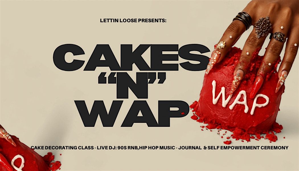 CAKES N\u2019 WAP  \u2014 Hosted by Lettin\u2019 Loose