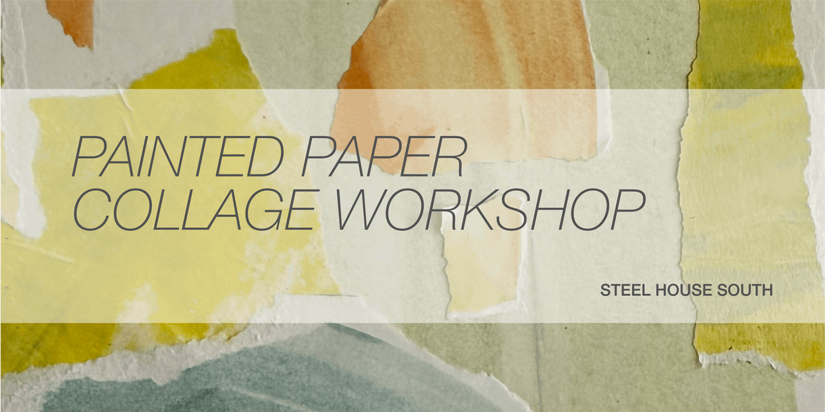 Painted Paper Collage Workshop at Steel House South