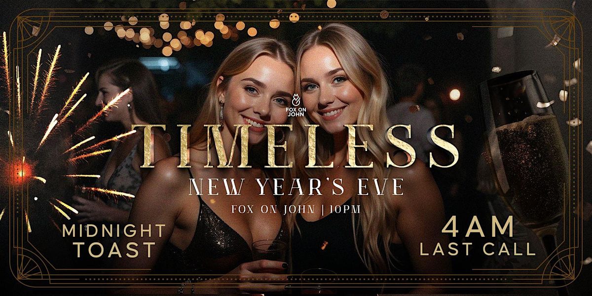 TIMELESS NEW YEAR'S EVE AT FOX ON JOHN -  4 AM LAST CALL