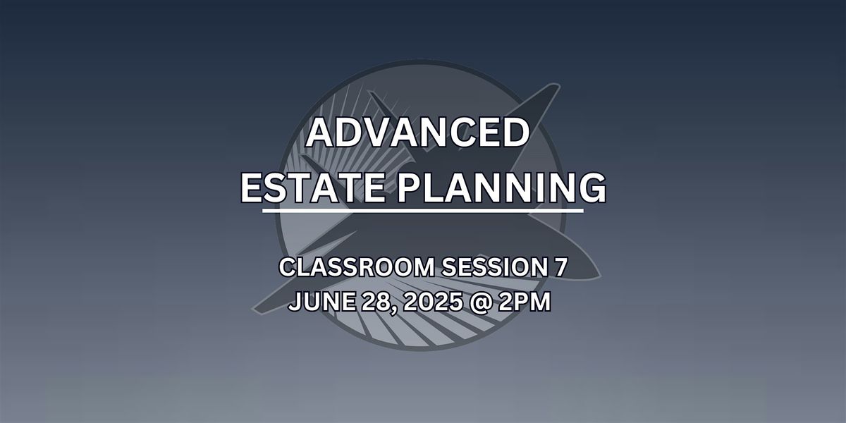 Classroom Session 7 - Advanced Estate Planning